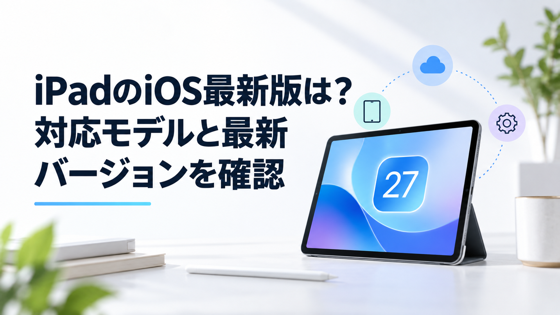 iPadOS 27の最新バージョンと対応モデルを分かりやすく確認するイメージ